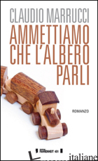 AMMETTIAMO CHE L'ALBERO PARLI - MARRUCCI CLAUDIO