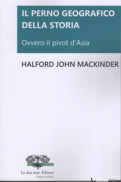 PERNO GEOGRAFICO DELLA STORIA. OVVERO IL PIVOT D'ASIA(IL) - MACKINDER HALFORD JOHN