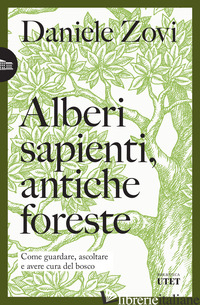 ALBERI SAPIENTI, ANTICHE FORESTE. COME GUARDARE, ASCOLTARE E AVERE CURA DEL BOSC - ZOVI DANIELE