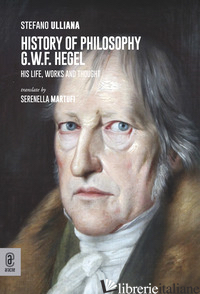 HISTORY OF PHILOSOPHY G.W.F. HEGEL. HIS LIFE, WORKS AND THOUGHT - ULLIANA STEFANO