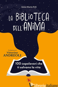 BIBLIOTECA DELL'ANIMA. 100 CAPOLAVORI CHE TI SALVANO LA VITA (LA) - FOLI ANNA MARIA