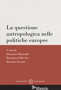 QUESTIONE ANTROPOLOGICA NELLE POLITICHE EUROPEE (LA) - DELLE SITE B. (CUR.); MENORELLO D. (CUR.); SACCONI M. (CUR.)