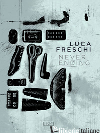LUCA FRESCHI. NEVER ENDING - GARDINI GIOVANNI