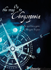 ON THE WAY TO CHRYSOPOIEA. AN EPISTOLARY ROLEPLAYING GAME - REYNIER MORGANE; BIFFI O. (CUR.)
