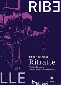 RITRATTE. STORIE DI DONNE CHE HANNO SCELTO IL CINEMA - GRISERI CARLO