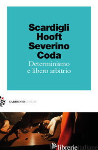 DETERMINISMO E LIBERO ARBITRIO - SCARDIGLI FABIO; HOOFT GERARD 'T; SEVERINO EMANUELE; CODA PIERO