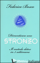 DIMENTICARE UNO STRONZO. IL METODO DETOX IN 3 SETTIMANE - BOSCO FEDERICA