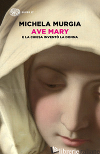 AVE MARY. E LA CHIESA INVENTO' LA DONNA - MURGIA MICHELA