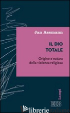 DIO TOTALE. ORIGINE E NATURA DELLA VIOLENZA RELIGIOSA (IL) - ASSMANN JAN; SALA D. (CUR.)
