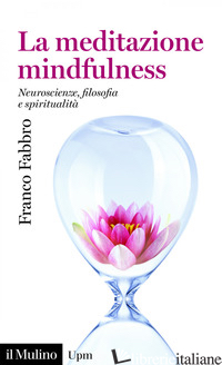 MEDITAZIONE MINDFULNESS. NEUROSCIENZE, FILOSOFIA E SPIRITUALITA' (LA) - FABBRO FRANCO