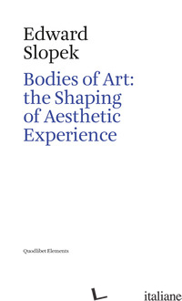 BODIES OF ART: THE SHAPING OF AESTHETIC EXPERIENCE - SLOPEK EDWARD