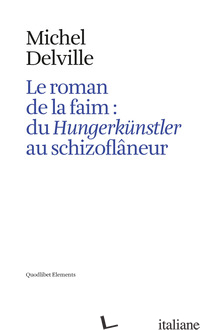 ROMAN DE LA FAIM: DU «HUNGERKUNSTLER» AU «SCHIZOFLANEUR» (LE) - DELVILLE MICHEL