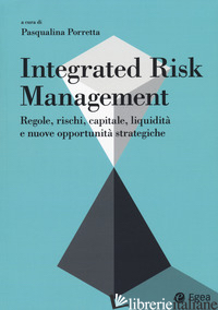 INTEGRATED RISK MANAGEMENT. REGOLE, RISCHI, CAPITALE, LIQUIDITA' E NUOVE OPPORTU - PORRETTA P. (CUR.)
