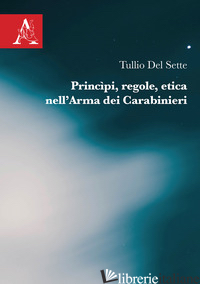 PRINCIPI, REGOLE, ETICA NELL'ARMA DEI CARABINIERI - DEL SETTE TULLIO