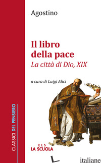 LIBRO DELLA PACE. «LA CITTA' DI DIO, XIX» (IL) - AGOSTINO (SANT'); ALICI L. (CUR.)