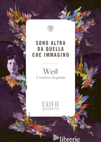 SONO ALTRA DA QUELLA CHE IMMAGINO. L'OMBRA E LA GRAZIA - WEIL SIMONE; ACCENDERE P. D. (CUR.)