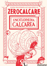 ENCICLOPAEDIA CALCAREA. GUIDA RAGIONATA ALL'UNIVERSO DI ZEROCALCARE - ZEROCALCARE