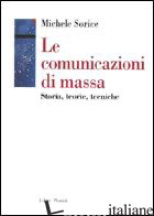 COMUNICAZIONI DI MASSA. STORIA, TEORIE, TECNICHE (LE) - SORICE MICHELE