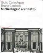 MICHELANGELO ARCHITETTO. EDIZ. ILLUSTRATA - ARGAN GIULIO C.; CONTARDI BRUNO