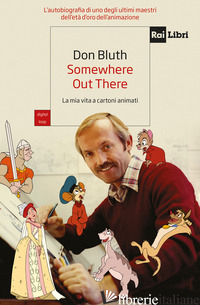 SOMEWHERE OUT THERE. LA MIA VITA A CARTONI ANIMATI - BLUTH DON