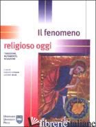 FENOMENO RELIGIOSO OGGI. TRADIZIONE, MUTAMENTO, NEGAZIONE (IL) - CIPRIANI R. (CUR.); MURA G. (CUR.)