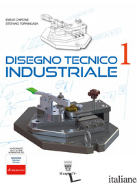 DISEGNO TECNICO INDUSTRIALE. PER LE SCUOLE SUPERIORI. CON E-BOOK. CON ESPANSIONE - CHIRONE EMILIO; TORNINCASA STEFANO