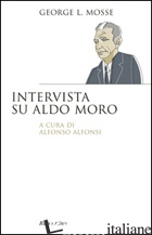 INTERVISTA SU ALDO MORO - MOSSE GEORGE L.; ALFONSI A. (CUR.)