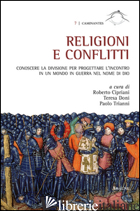 RELIGIONI E CONFLITTI. CONOSCERE LA DIVISIONE PER PROGETTARE L'INCONTRO IN UN MO - CIPRIANI R. (CUR.); DONI T. (CUR.); TRIANNI P. (CUR.)