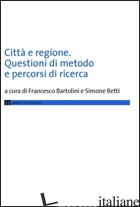 CITTA' E REGIONE. QUESTIONI DI METODO E PERCORSI DI RICERCA - BARTOLINI F. (CUR.); BETTI S. (CUR.)