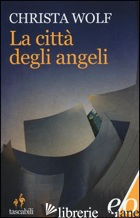 CITTA' DEGLI ANGELI (LA) - WOLF CHRISTA; RAJA A. (CUR.)