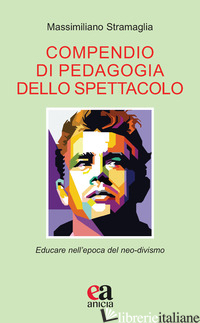 COMPENDIO DI PEDAGOGIA DELLO SPETTACOLO. EDUCARE NELL'EPOCA DEL NEO-DIVISMO - STRAMAGLIA MASSIMILIANO