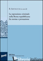 REPRESSIONE CRIMINALE NELLA ROMA REPUBBLICANA FRA NORMA E PERSUASIONE. EDIZ. ITA - SANTALUCIA B. (CUR.)