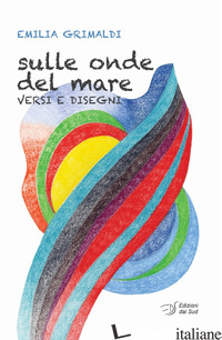 SULLE ONDE DEL MARE. VERSI E DISEGNI - GRIMALDI EMILIA