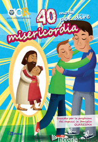 40 MODI PER DIRE MISERICORDIA. SUSSIDIO PER LA PREGHIERA DEI RAGAZZI IN FAMIGLIA - AZIONE CATTOLICA AMBROSIANA (CUR.)