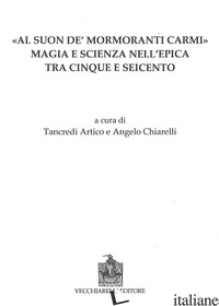 AL SUON DE MORMORANTI CARMI. MAGIA E SCIENZA NELL'EPICA TRA CINQUE E SEICENTO - ARTICO T. (CUR.); CHIARELLI A. (CUR.)