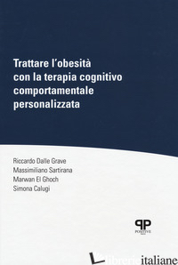 TRATTARE L'OBESITA' CON LA TERAPIA COGNITIVO COMPORTAMENTALE PERSONALIZZATA - DALLE GRAVE RICCARDO; SARTIRANA MASSIMILIANO; EL GHOCH MARWAN; CALUGI SIMONA