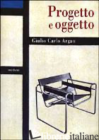 PROGETTO E OGGETTO. SCRITTI SUL DESIGN - ARGAN GIULIO C.; GAMBA C. (CUR.)