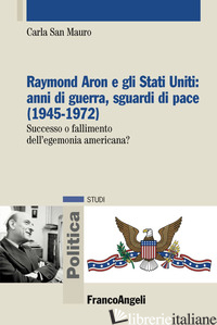 RAYMOND ARON E GLI STATI UNITI: ANNI DI GUERRA, SGUARDI DI PACE (1945-1972). SUC - SAN MAURO CARLA