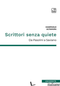 SCRITTORI SENZA QUIETE. DA PASOLINI A SAVIANO. NUOVA EDIZ. - ALTAMURA GIANPAOLO