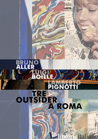 BRUNO ALLER, LUIGI BOILLE, LAMBERTO PIGNOTTI. TRE OUTSIDER A ROMA - GALLO S. (CUR.)