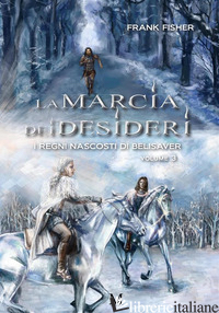 MARCIA DEI DESIDERI. I REGNI NASCOSTI DI BELISAVER (LA). VOL. 3 - FISHER FRANK
