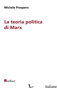 TEORIA POLITICA DI MARX (LA) - PROSPERO MICHELE