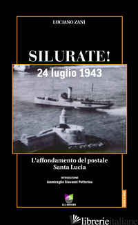 SILURATE! 24 LUGLIO 1943. L'AFFONDAMENTO DEL POSTALE SANTA LUCIA - ZANI LUCIANO