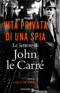 VITA PRIVATA DI UNA SPIA. LE LETTERE DI JOHN LE CARRE' (1945-2000) - LE CARRE' JOHN; CORNWELL T. (CUR.)