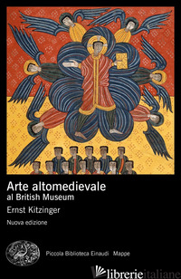 ARTE ALTOMEDIEVALE AL BRITISH MUSEUM. NUOVA EDIZ. - KITZINGER ERNST; CRIVELLO F. (CUR.)