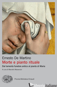 MORTE E PIANTO RITUALE. DAL LAMENTO FUNEBRE ANTICO AL PIANTO DI MARIA - DE MARTINO ERNESTO; MASSENZIO M. (CUR.)
