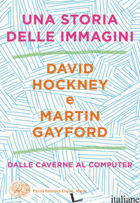 STORIA DELLE IMMAGINI. DALLE CAVERNE AL COMPUTER (UNA) - HOCKNEY DAVID; GAYFORD MARTIN