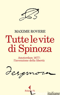 TUTTE LE VITE DI SPINOZA. AMSTERDAM 1677: L'INVENZIONE DELLA LIBERTA' - ROVERE MAXIME