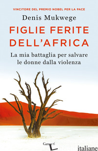 FIGLIE FERITE DELL'AFRICA. LA MIA BATTAGLIA PER SALVARE LE DONNE DALLA VIOLENZA - MUKWEGE DENIS