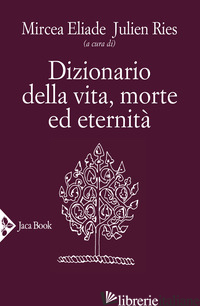 DIZIONARIO DELLA VITA, MORTE ED ETERNITA' - ELIADE M. (CUR.); RIES J. (CUR.)